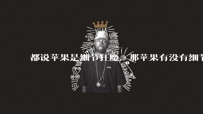 都说苹果是细节狂魔，那苹果有没有细节其实做的很差的点？