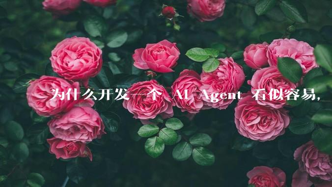 为什么开发一个 AI Agent 看似容易，但真正让它「好用」却如此困难？技术瓶颈主要在哪里？